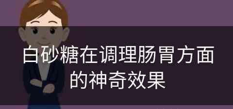 白砂糖在调理肠胃方面的神奇效果